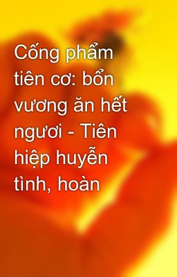 Cống phẩm tiên cơ: bổn vương ăn hết ngươi - Tiên hiệp huyễn tình, hoàn