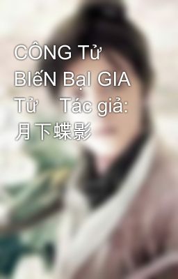 CÔNG Tử BIếN BạI GIA Tử    Tác giả: 月下蝶影