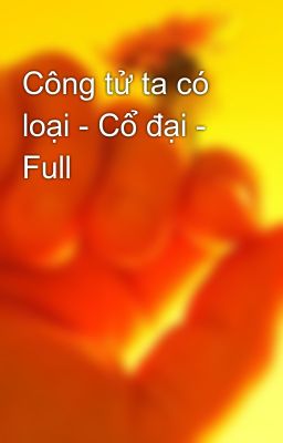 Công tử ta có loại - Cổ đại - Full