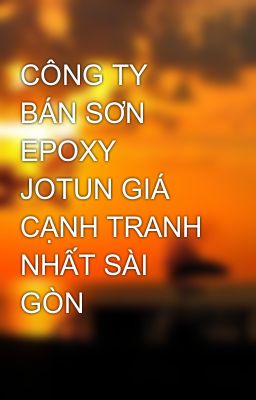 CÔNG TY BÁN SƠN EPOXY JOTUN GIÁ CẠNH TRANH NHẤT SÀI GÒN