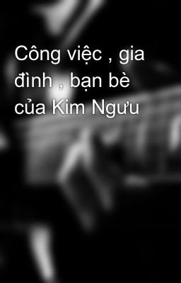 Công việc , gia đình , bạn bè của Kim Ngưu