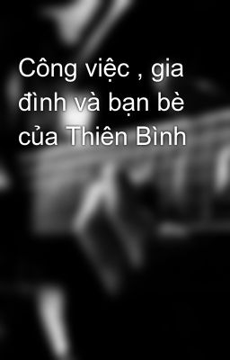 Công việc , gia đình và bạn bè của Thiên Bình