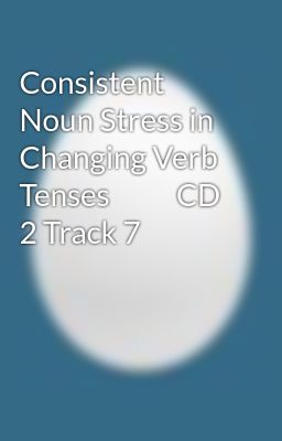 Consistent Noun Stress in Changing Verb Tenses           CD 2 Track 7