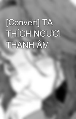 [Convert] TA THÍCH NGƯƠI THANH ÂM