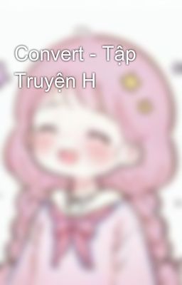 Convert - Tập Truyện H