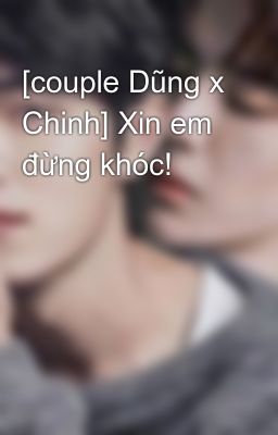 [couple Dũng x Chinh] Xin em đừng khóc!