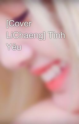 [Cover LiChaeng] Tình Yêu