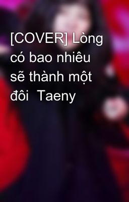 [COVER] Lòng có bao nhiêu sẽ thành một đôi  Taeny
