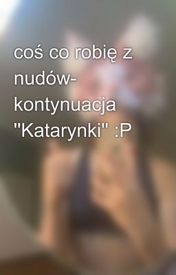 coś co robię z nudów- kontynuacja ''Katarynki'' :P