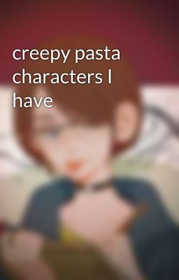 creepy pasta characters I have