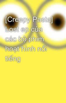 [Creepy Pasta] Lost ep của các bộ phim hoạt hình nổi tiếng