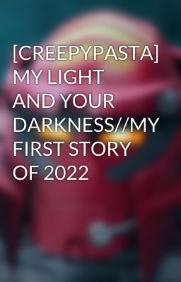 [CREEPYPASTA] MY LIGHT AND YOUR DARKNESS//MY FIRST STORY OF 2022