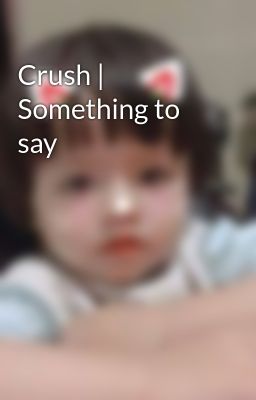 Crush | Something to say