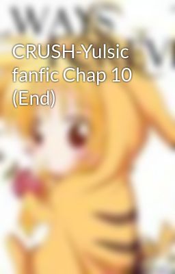 CRUSH-Yulsic fanfic Chap 10 (End)