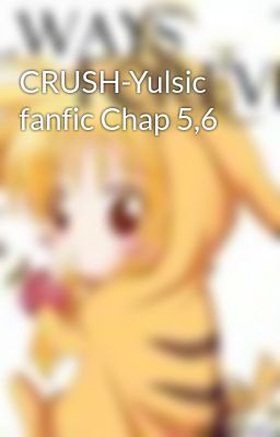 CRUSH-Yulsic fanfic Chap 5,6