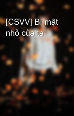 [CSVV] Bí mật nhỏ của ta