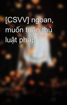 [CSVV] ngoan, muốn tuân thủ luật pháp