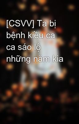 [CSVV] Ta bị bệnh kiều ca ca sáo lộ những năm kia