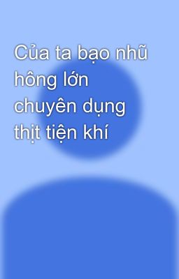 Của ta bạo nhũ hông lớn chuyên dụng thịt tiện khí