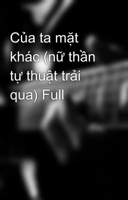 Của ta mặt khác (nữ thần tự thuật trải qua) Full