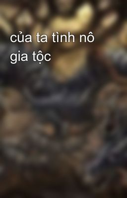 của ta tình nô gia tộc