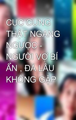 CỤC CƯNG THẬT NGANG NGƯỢC - NGƯỜI VỢ BÍ ẨN , ĐÃ LÂU KHÔNG GẶP