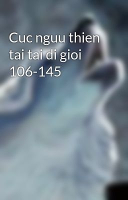 Cuc nguu thien tai tai di gioi 106-145