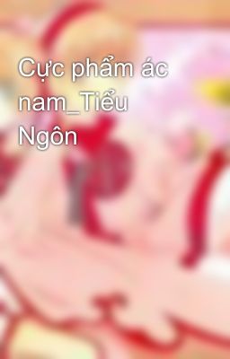 Cực phẩm ác nam_Tiểu Ngôn