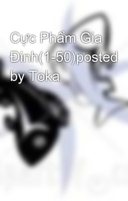 Cực Phẩm Gia Đinh(1-50)posted by Toka