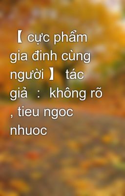 【 cực phẩm gia đinh cùng người 】 tác giả ： không rõ , tieu ngoc nhuoc