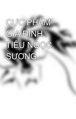 CỰC PHẨM GIA ĐINH TIÊU NGỌC SƯƠNG