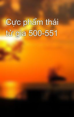 Cực phẩm thái tử gia 500-551