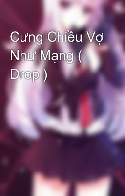 Cưng Chiều Vợ Như Mạng ( Drop )