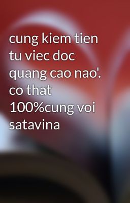 cung kiem tien tu viec doc quang cao nao'. co that 100%cung voi satavina