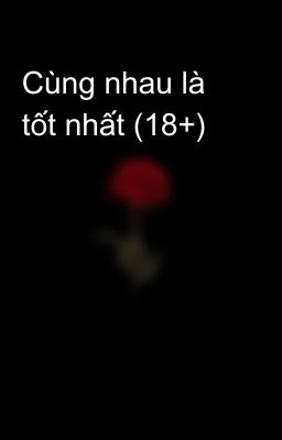 Cùng nhau là tốt nhất (18+)