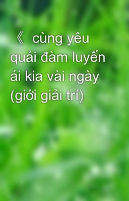 《  cùng yêu quái đàm luyến ái kia vài ngày (giới giải trí)