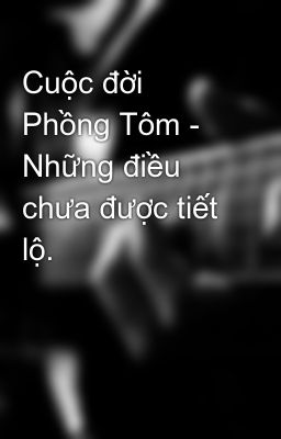 Cuộc đời Phồng Tôm - Những điều chưa được tiết lộ.