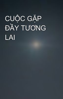 CUỘC GẶP ĐẦY TƯƠNG LAI