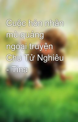 Cuộc hôn nhân mù quáng ngoại truyện Chu Tử Nghiêu - Tina