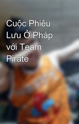 Cuộc Phiêu Lưu Ở Pháp với Team Pirate