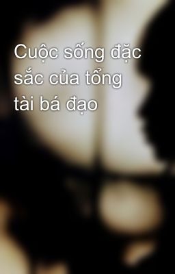 Cuộc sống đặc sắc của tổng tài bá đạo