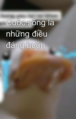 Cuộc sống là những điều đáng buồn