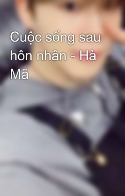 Cuộc sống sau hôn nhân - Hà Mã