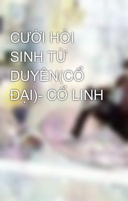 CƯỜI HỎI SINH TỬ DUYÊN(CỔ ĐẠI)- CỔ LINH