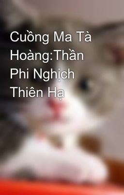 Cuồng Ma Tà Hoàng:Thần Phi Nghịch Thiên Hạ