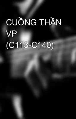 CUỒNG THẦN VP (C113-C140)