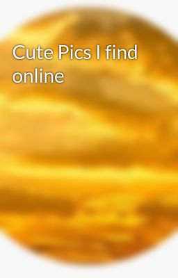 Cute Pics I find online