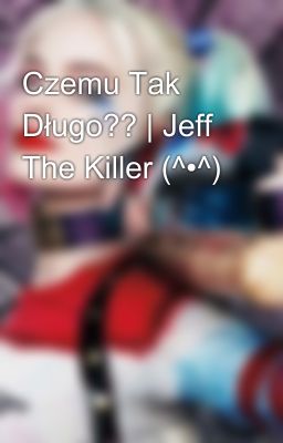 Czemu Tak Długo?? | Jeff The Killer (^•^)