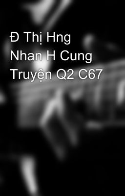 Đ Thị Hng Nhan H Cung Truyện Q2 C67