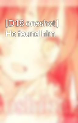 [D18 oneshot] He found him
